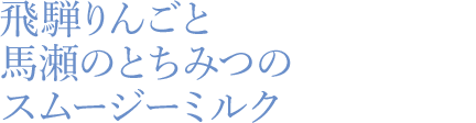 飛騨りんごと馬瀬のとちみつのスムージーミルク